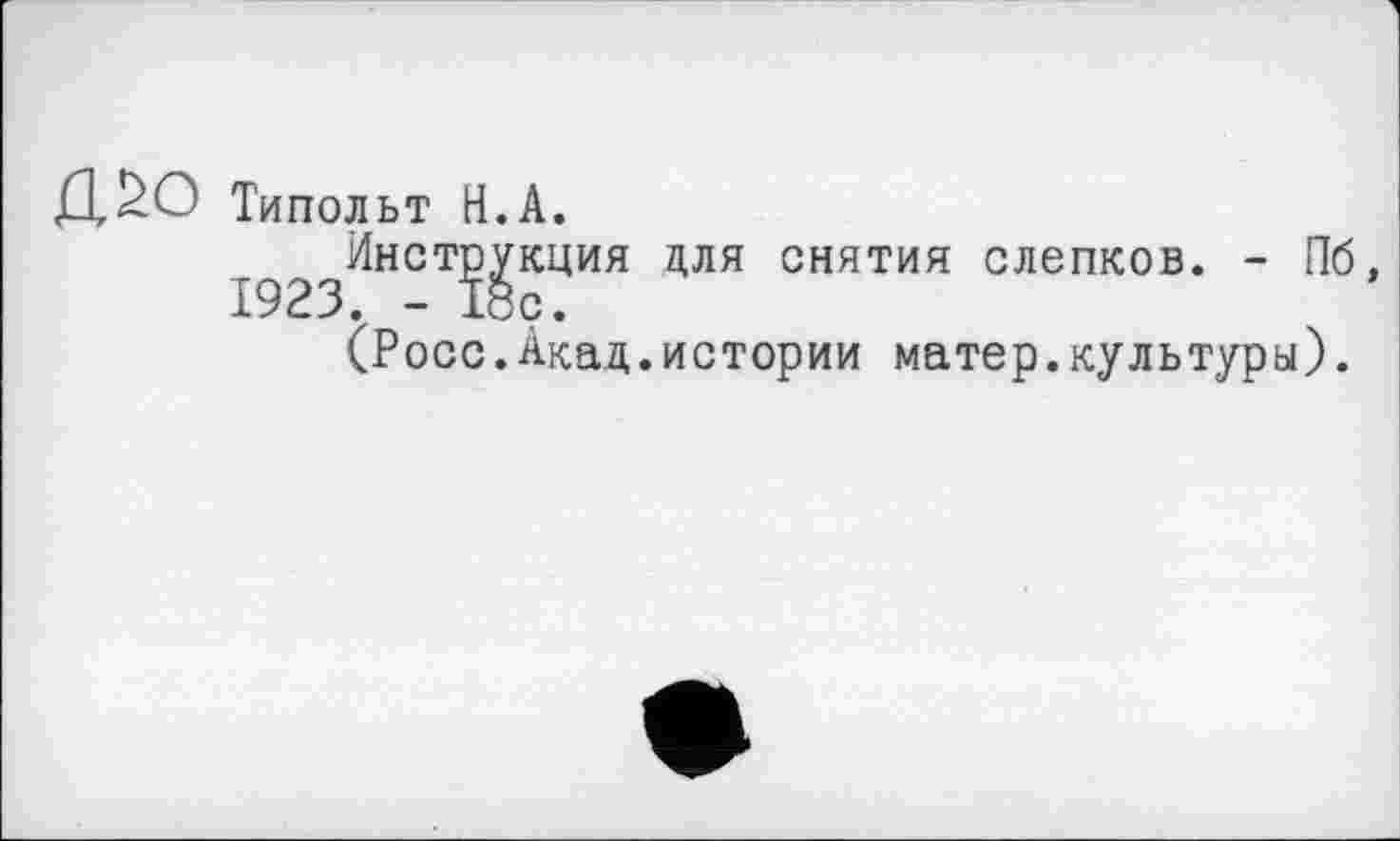 ﻿Типольт Н.А.
Инструкция для снятия слепков. - Пб, 1923. -18с.
(Росс.Акад.истории матер.культуры).